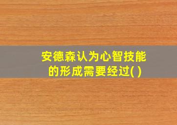 安德森认为心智技能的形成需要经过( )